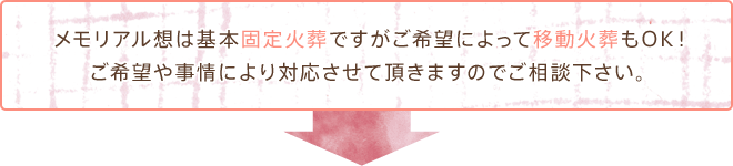 メモリアル想は基本固定火葬ですがご希望によって移動火葬もOK！ご希望や事情により対応させて頂きますのでご相談下さい。