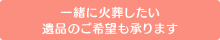 一緒に火葬したい遺品のご希望も承ります