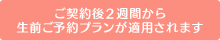 ご契約後2週間から生前ご予約プランが適用されます